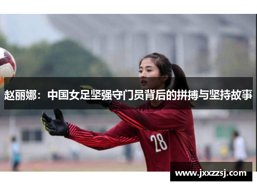 赵丽娜：中国女足坚强守门员背后的拼搏与坚持故事