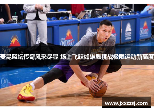 麦昆篮坛传奇风采尽显 场上飞跃如雄鹰挑战极限运动新高度