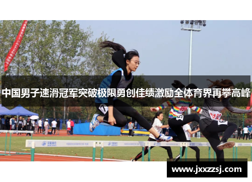 中国男子速滑冠军突破极限勇创佳绩激励全体育界再攀高峰