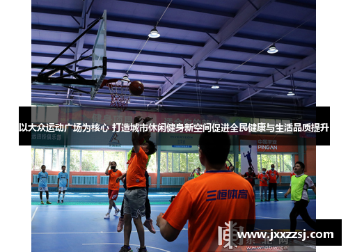 以大众运动广场为核心 打造城市休闲健身新空间促进全民健康与生活品质提升