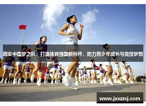 西安中国梦之队：打造体育强国新标杆，助力青少年成长与竞技梦想