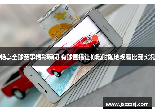 畅享全球赛事精彩瞬间 有球直播让你随时随地观看比赛实况