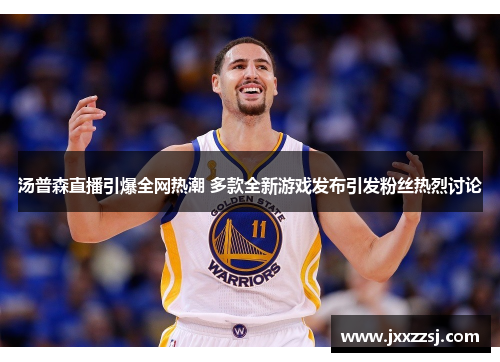 汤普森直播引爆全网热潮 多款全新游戏发布引发粉丝热烈讨论